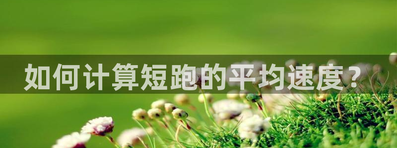 3377体育中国官方网站入口：如何计算短跑的平均速度？