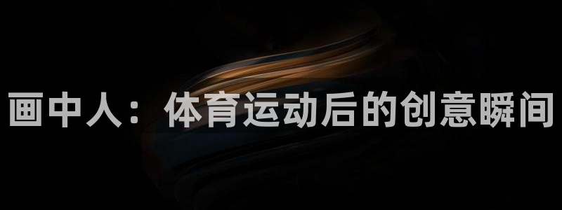 3377体育在线登录官网入口：画中人：体育运动后的创意瞬间