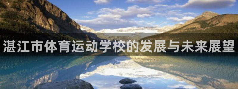 3377体育全网：湛江市体育运动学校的发展与未来展望