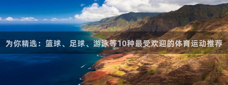 3377体育网页登录入口：为你精选：篮球、足球、游泳等10种最受欢迎的体育运动推荐