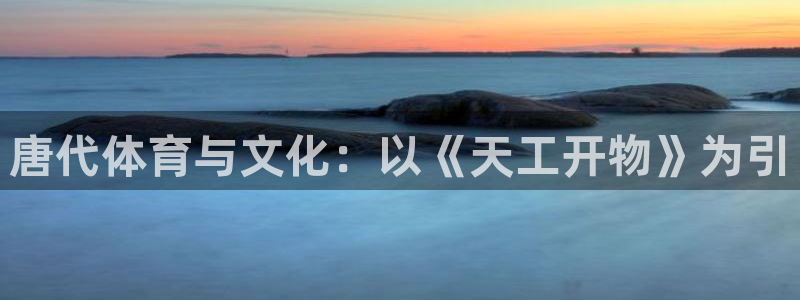3377体育app官网下载地址：唐代体育与文化：以《天工开物》为引