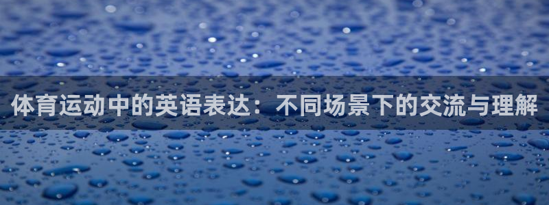 3377体育官网入口网页版：体育运动中的英语表达：不同场景下的交流与理解