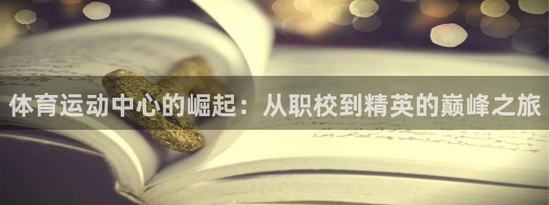 3377体育官网：体育运动中心的崛起：从职校到精英的巅峰之旅